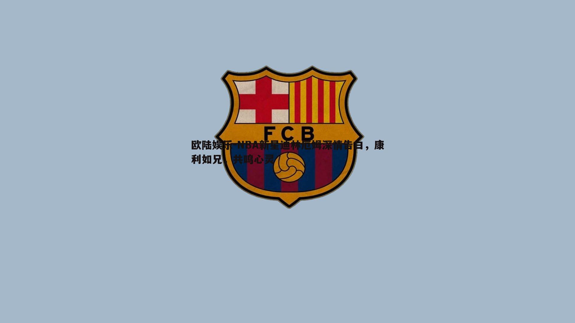 NBA新星迪林厄姆深情告白，康利如兄，共鸣心灵